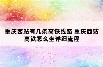 重庆西站有几条高铁线路 重庆西站高铁怎么坐详细流程